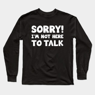 Sorry I'm Not Here To Talk Long Sleeve T-Shirt